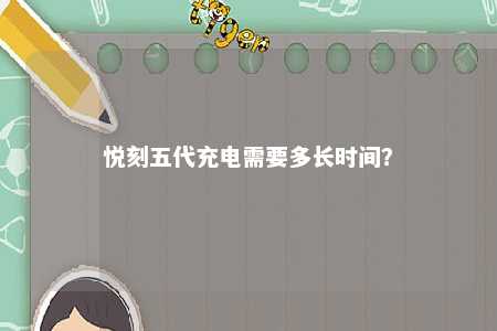 悦刻五代充电需要多长时间？ 